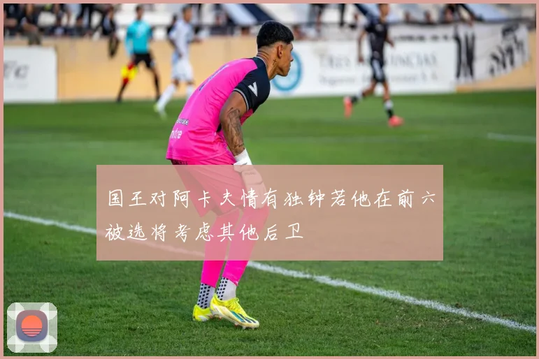 国王对阿卡夫情有独钟若他在前六被选将考虑其他后卫