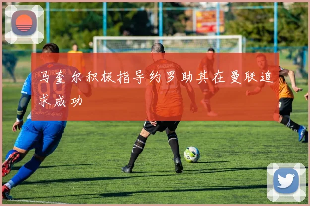 马奎尔积极指导约罗助其在曼联追求成功