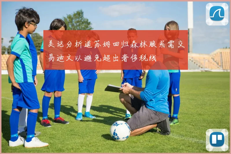 美记分析道苏姆回归森林狼或需交易迪文以避免超出奢侈税线