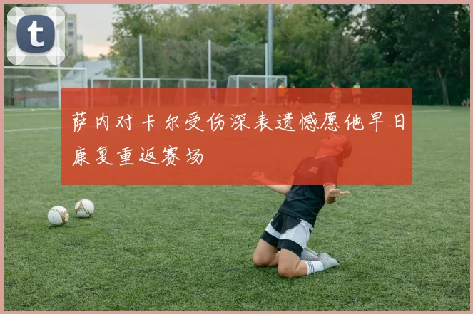萨内对卡尔受伤深表遗憾愿他早日康复重返赛场