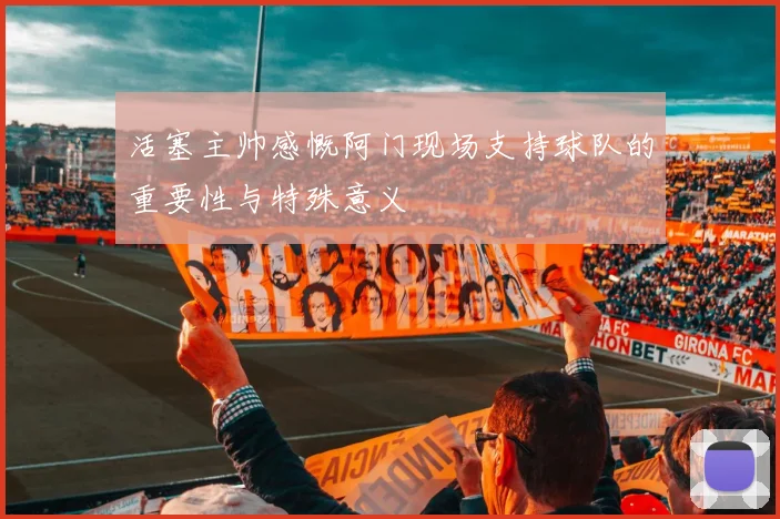 活塞主帅感慨阿门现场支持球队的重要性与特殊意义